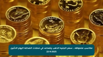 مكاسب ملحوظة.. سعر الجنيه الذهب يتصاعد في محلات الصاغة اليوم الاثنين 22-9-2025